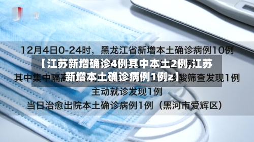 【江苏新增确诊4例其中本土2例,江苏新增本土确诊病例1例z】