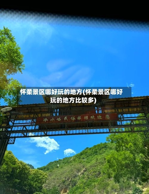 怀柔景区哪好玩的地方(怀柔景区哪好玩的地方比较多)