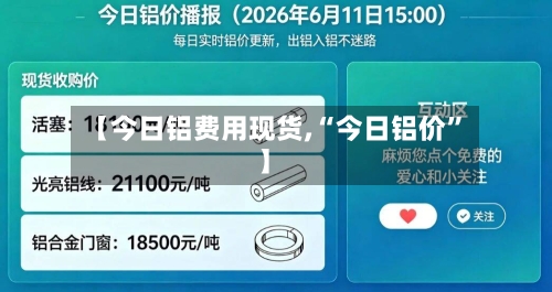 【今日铝费用现货,“今日铝价”】