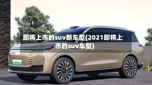 即将上市的suv新车型(2021即将上市的suv车型)-第2张图片