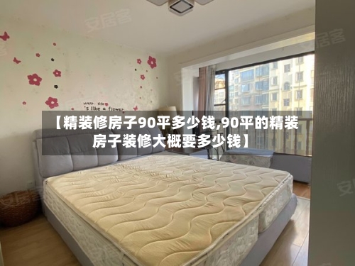 【精装修房子90平多少钱,90平的精装房子装修大概要多少钱】