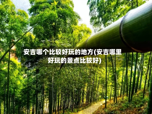 安吉哪个比较好玩的地方(安吉哪里好玩的景点比较好)-第2张图片