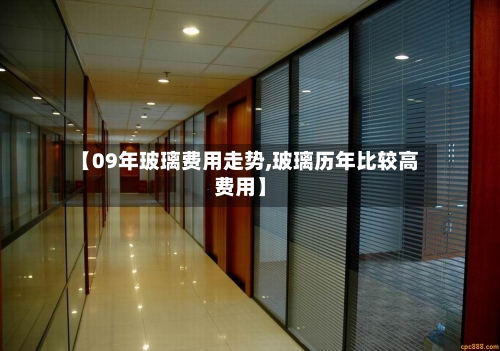【09年玻璃费用走势,玻璃历年比较高费用】