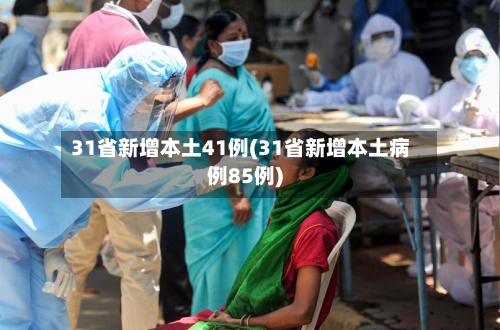 31省新增本土41例(31省新增本土病例85例)-第2张图片