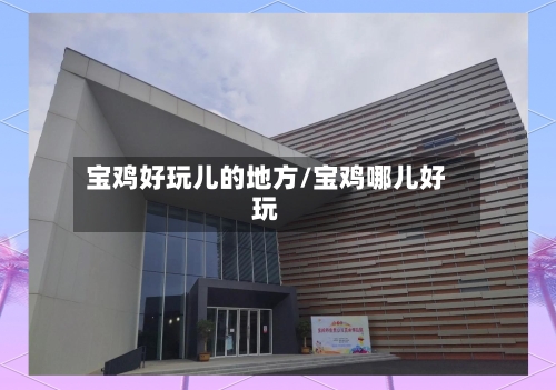 宝鸡好玩儿的地方/宝鸡哪儿好玩