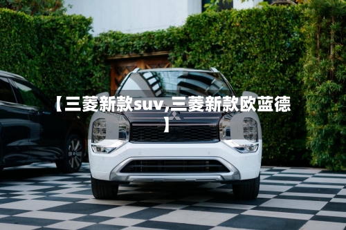 【三菱新款suv,三菱新款欧蓝德】-第1张图片