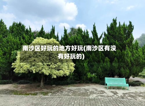 南沙区好玩的地方好玩(南沙区有没有好玩的)-第2张图片