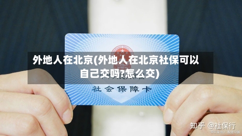 外地人在北京(外地人在北京社保可以自己交吗?怎么交)