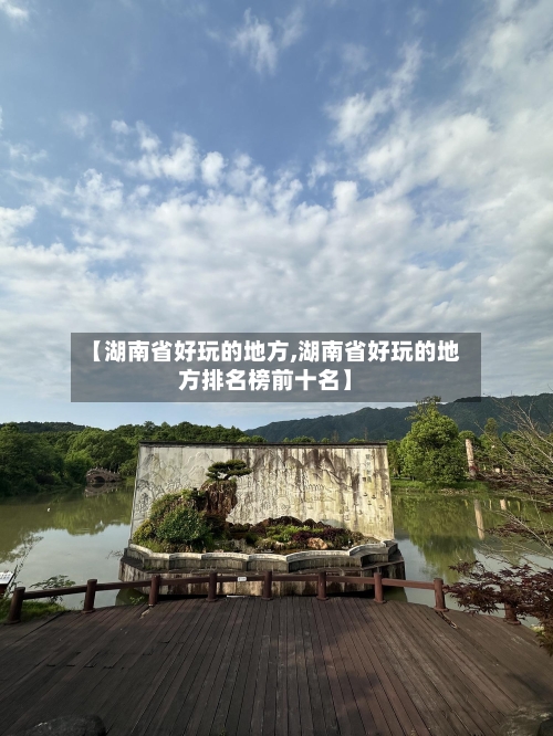 【湖南省好玩的地方,湖南省好玩的地方排名榜前十名】-第2张图片