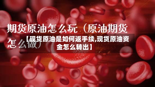 【现货原油是如何返手续,现货原油资金怎么转出】