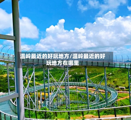 温岭最近的好玩地方/温岭最近的好玩地方在哪里