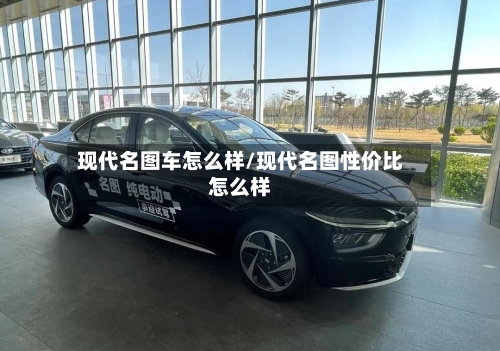 现代名图车怎么样/现代名图性价比怎么样