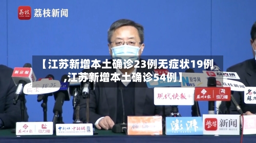 【江苏新增本土确诊23例无症状19例,江苏新增本土确诊54例】