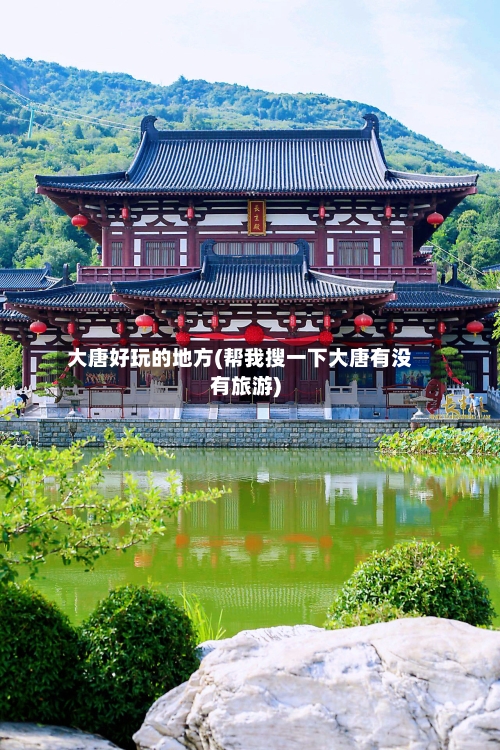 大唐好玩的地方(帮我搜一下大唐有没有旅游)