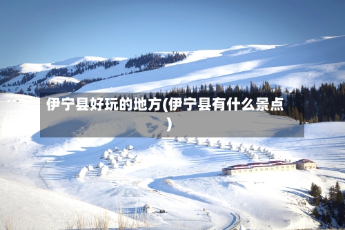 伊宁县好玩的地方(伊宁县有什么景点)-第2张图片