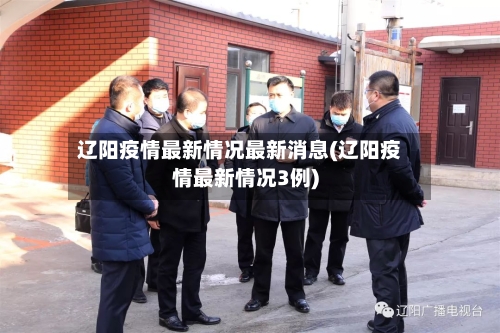 辽阳疫情最新情况最新消息(辽阳疫情最新情况3例)-第2张图片