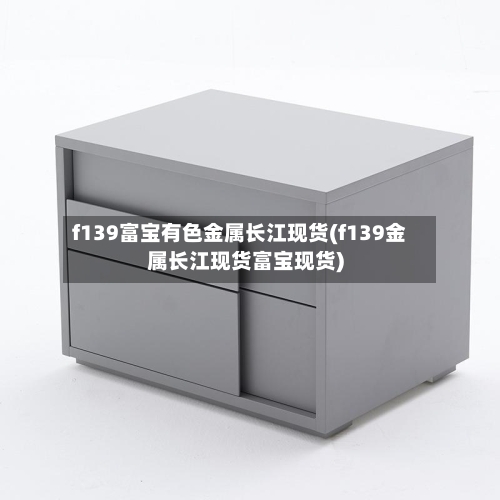 f139富宝有色金属长江现货(f139金属长江现货富宝现货)-第3张图片