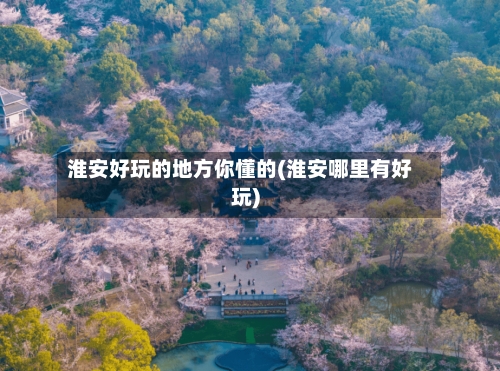 淮安好玩的地方你懂的(淮安哪里有好玩)-第2张图片