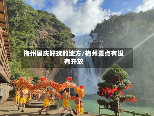 梅州国庆好玩的地方/梅州景点有没有开放-第2张图片