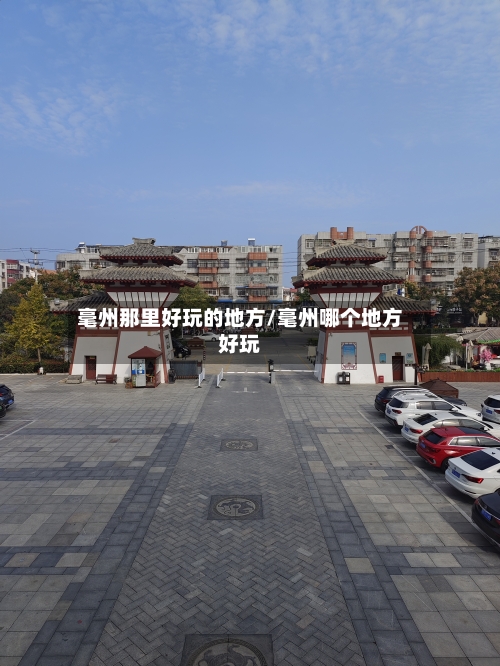 毫州那里好玩的地方/毫州哪个地方好玩
