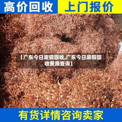 【广东今日废铜回收,广东今日废铜回收费用查询】-第2张图片