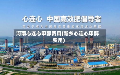 河南心连心甲醇费用(新乡心连心甲醇费用)