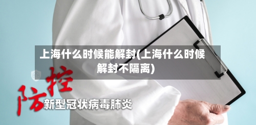 上海什么时候能解封(上海什么时候解封不隔离)-第3张图片