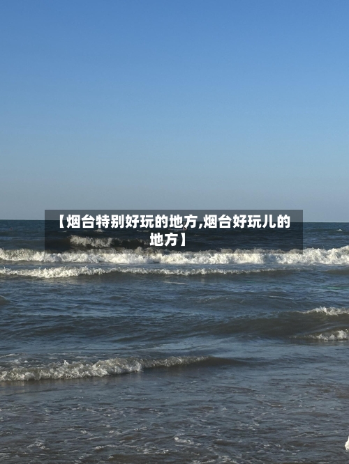 【烟台特别好玩的地方,烟台好玩儿的地方】-第3张图片
