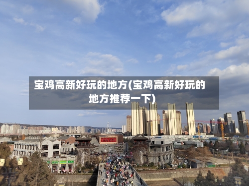 宝鸡高新好玩的地方(宝鸡高新好玩的地方推荐一下)-第2张图片