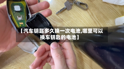【汽车钥匙多久换一次电池,哪里可以换车钥匙的电池】-第2张图片