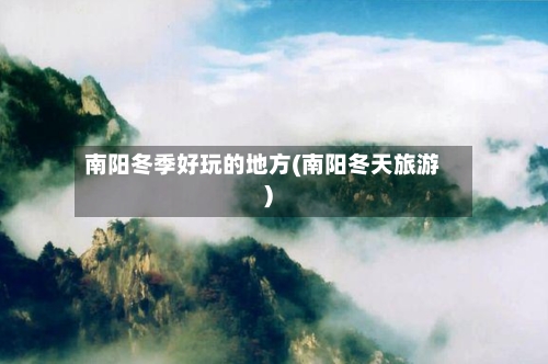 南阳冬季好玩的地方(南阳冬天旅游)-第3张图片