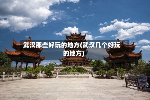 武汉那些好玩的地方(武汉几个好玩的地方)