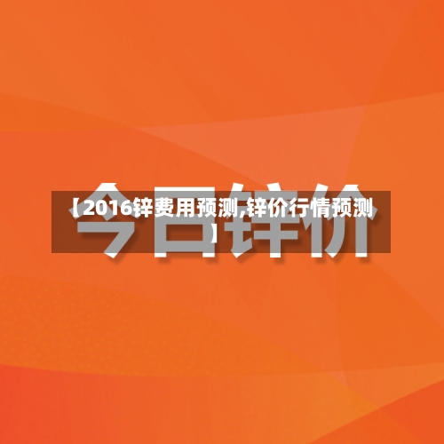 【2016锌费用预测,锌价行情预测】-第1张图片