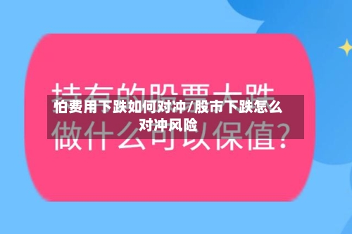 怕费用下跌如何对冲/股市下跌怎么对冲风险