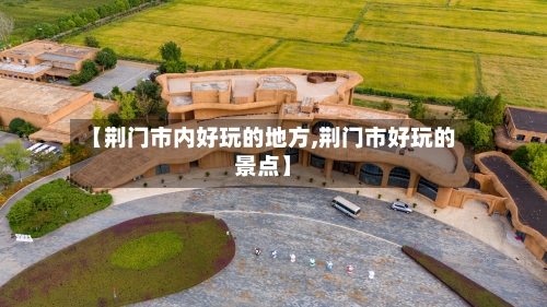 【荆门市内好玩的地方,荆门市好玩的景点】-第2张图片