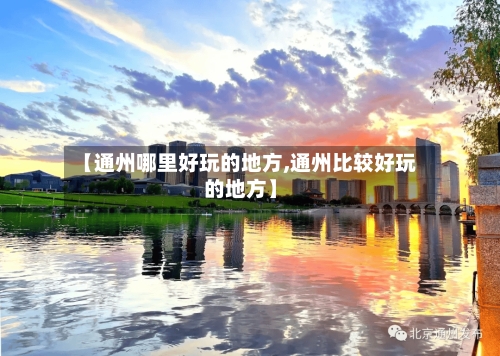 【通州哪里好玩的地方,通州比较好玩的地方】