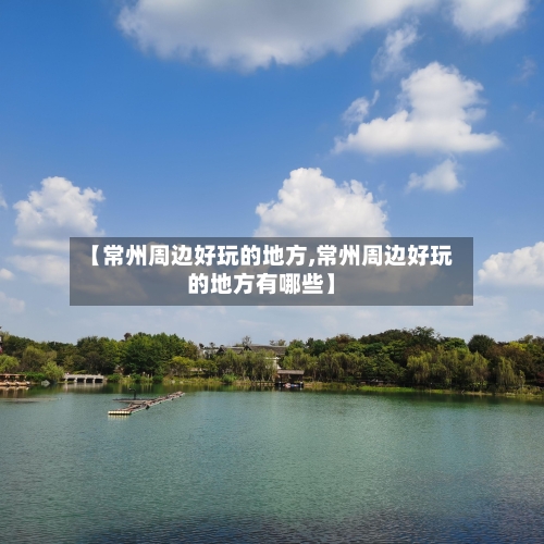 【常州周边好玩的地方,常州周边好玩的地方有哪些】