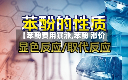 【苯酚费用暴涨,苯酚 涨价】-第2张图片