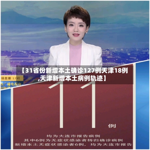 【31省份新增本土确诊127例天津18例,天津新增本土病例轨迹】