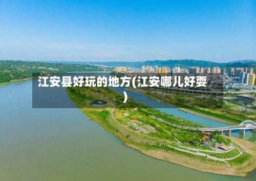 江安县好玩的地方(江安哪儿好耍)