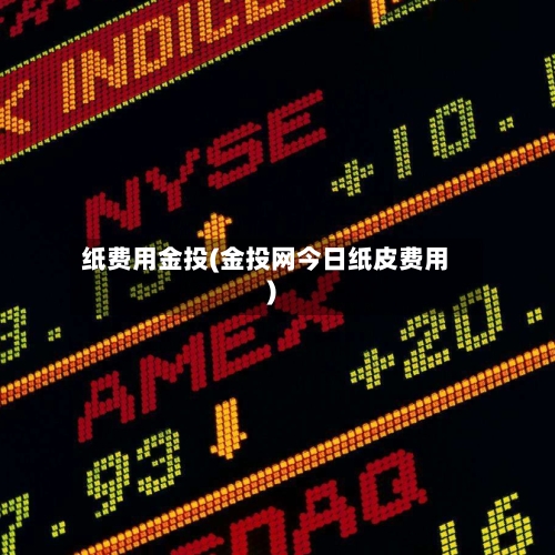 纸费用金投(金投网今日纸皮费用)-第2张图片