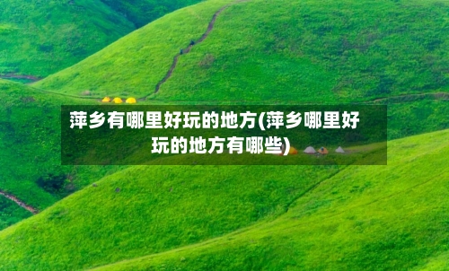 萍乡有哪里好玩的地方(萍乡哪里好玩的地方有哪些)-第3张图片