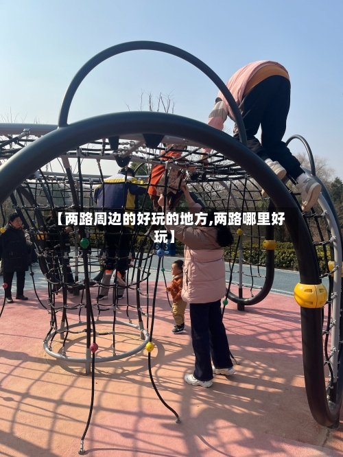 【两路周边的好玩的地方,两路哪里好玩】