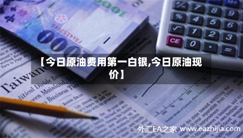 【今日原油费用第一白银,今日原油现价】