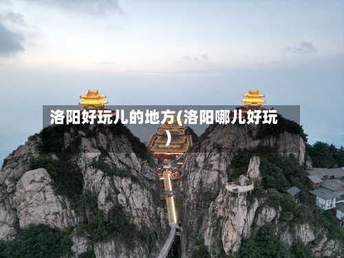 洛阳好玩儿的地方(洛阳哪儿好玩)