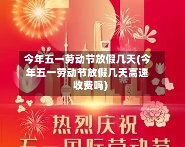 今年五一劳动节放假几天(今年五一劳动节放假几天高速收费吗)