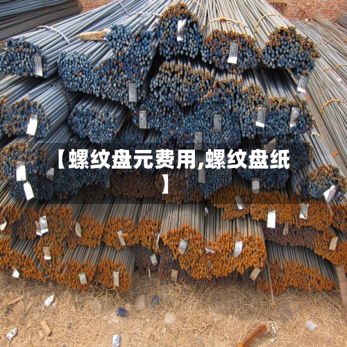 【螺纹盘元费用,螺纹盘纸】