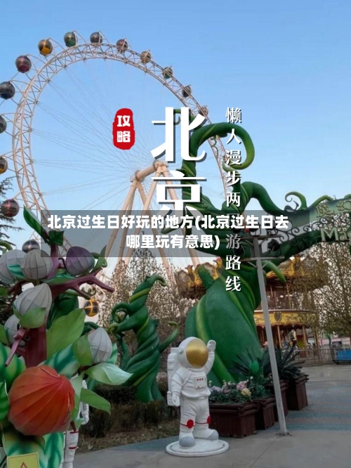 北京过生日好玩的地方(北京过生日去哪里玩有意思)-第2张图片