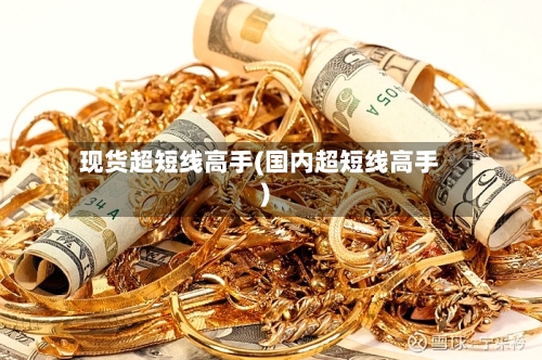 现货超短线高手(国内超短线高手)