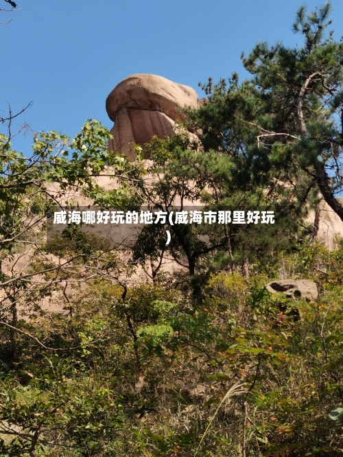 威海哪好玩的地方(威海市那里好玩)-第2张图片
